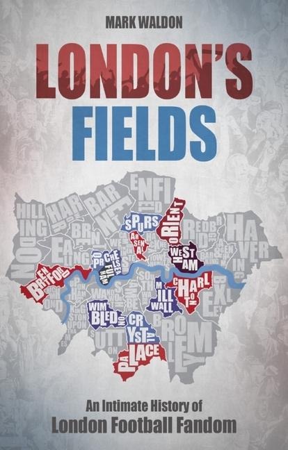 Londons Fields: An Intimate History of London Football Fandom