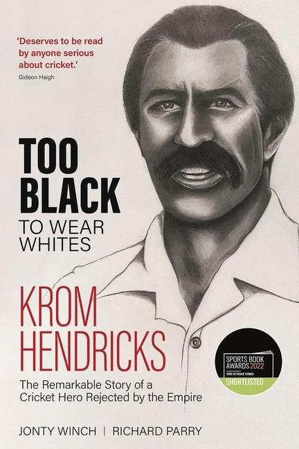 Too Black to Wear White: The Remarkable Story of Krom Hendricks, a Cricket Hero Rejected by the Empire