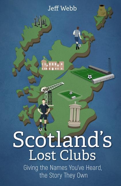 Scotlands Lost Clubs: Giving the Names Youve Heard, the Story They Own