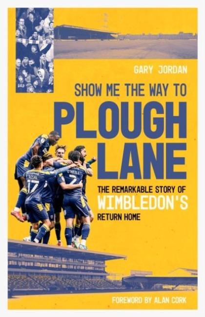 Show Me the Way to Plough Lane: The Remarkable Story of Wimbledon FCs Return Home