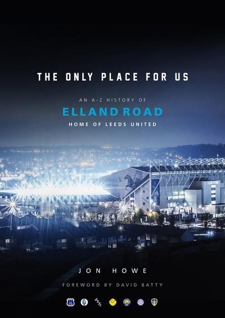 The Only Place for Us: An A-Z History of Elland Road, Home of Leeds United