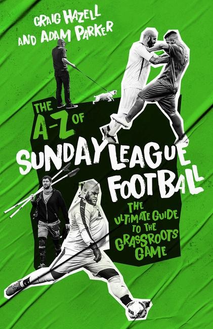 A to Z of Sunday League Football, The: The Ultimate Guide to the Grassroots Game