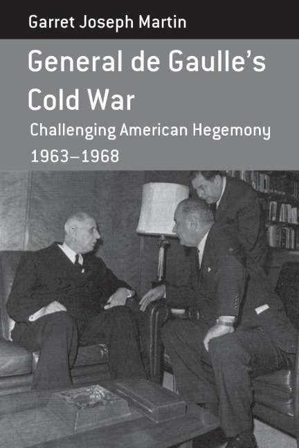 General de Gaulles Cold War: Challenging American Hegemony, 1963-68