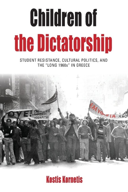 Children of the Dictatorship: Student Resistance, Cultural Politics and the Long 1960s in Greece