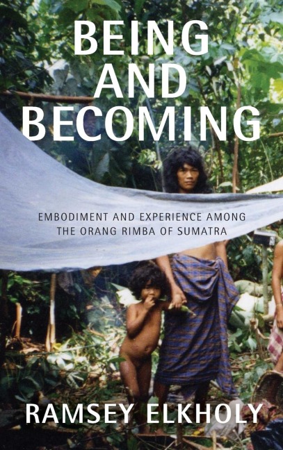 Being and Becoming: Embodiment and Experience among the Orang Rimba of Sumatra