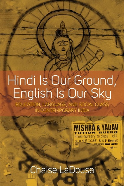 Hindi Is Our Ground, English Is Our Sky: Education, Language, and Social Class in Contemporary India