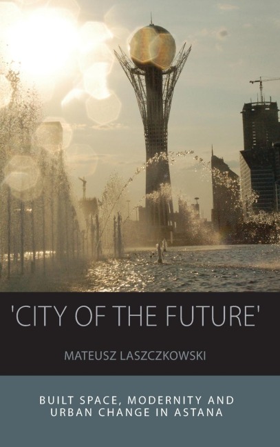 City of the Future: Built Space, Modernity and Urban Change in Astana