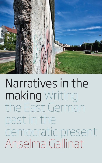 Narratives in the Making: Writing the East German Past in the Democratic Present