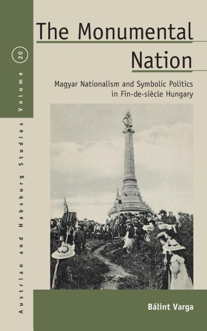 The Monumental Nation: Magyar Nationalism and Symbolic Politics in Fin-de-siècle Hungary