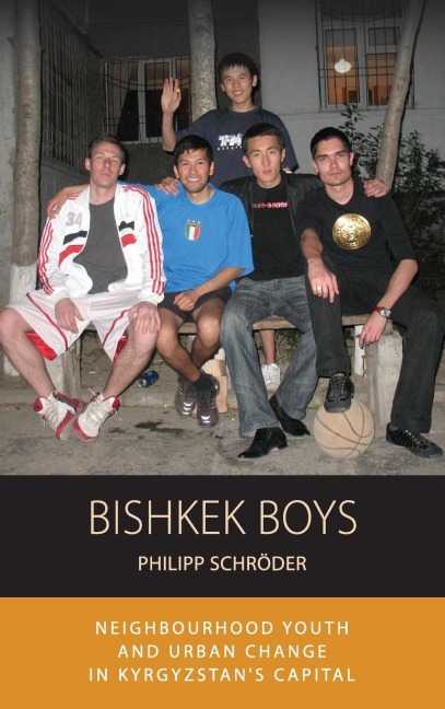 Bishkek Boys: Neighbourhood Youth and Urban Change in Kyrgyzstans Capital