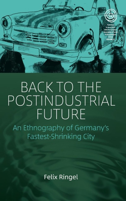 Back to the Postindustrial Future: An Ethnography of Germanys Fastest-Shrinking City