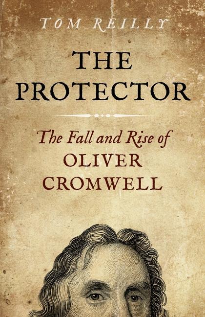 The Protector: The Fall and Rise of Oliver Cromwell - A Novel