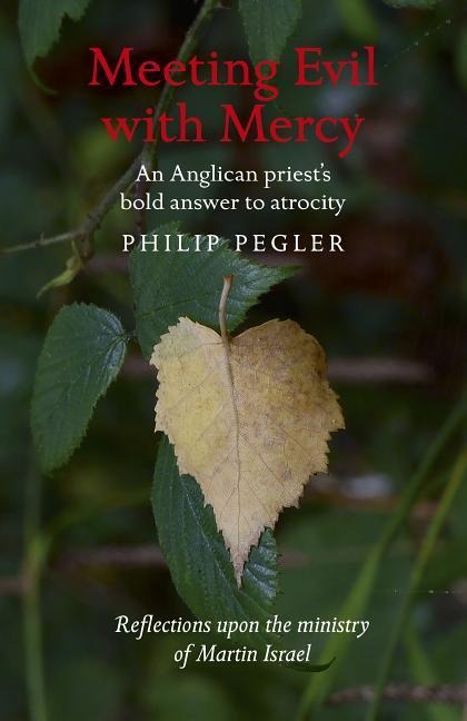 Meeting Evil with Mercy: An Anglican Priest's Bold Answer to Atrocity - Reflections Upon the Ministry of Martin Israel