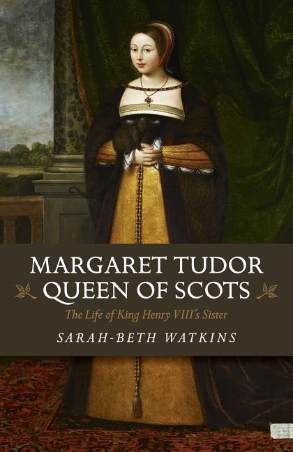 Margaret Tudor, Queen of Scots: The Life of King Henry Viiis Sister