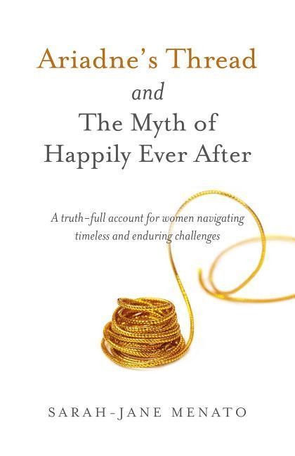Ariadnes Thread and the Myth of Happily Ever After: A Truth-Full Account for Women Navigating Timeless and Enduring Challenges