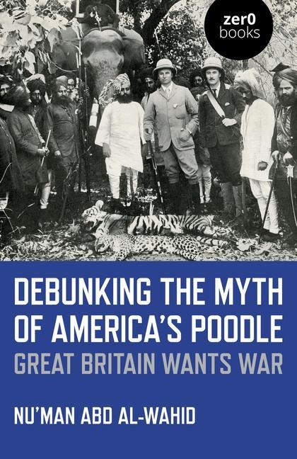 Debunking the Myth of Americas Poodle: Great Britain Wants War