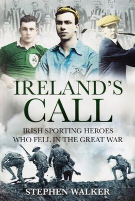 Irelands Call: Irish Sporting Heroes Who Fell in the Great War