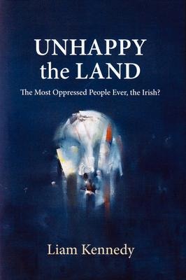 Unhappy the Land: The Most Oppressed People Ever, the Irish?