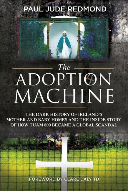 The Adoption Machine: The Dark History of Irelands Mother and Baby Homes and the Inside Story of How Tuam 800 Became a Global Scandal