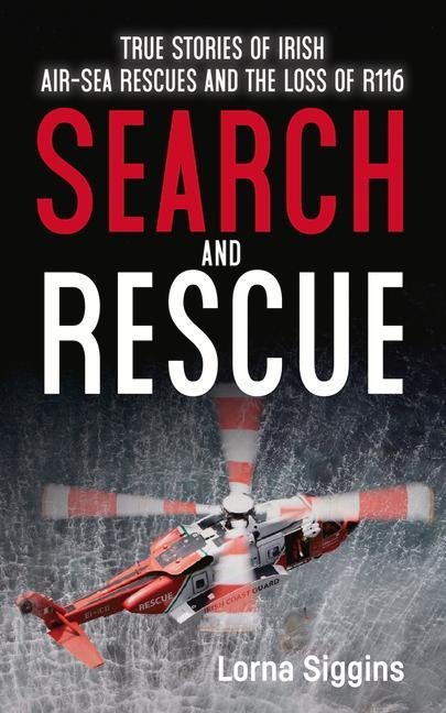 Search and Rescue: True Stories of Irish Air-Sea Rescues and the Tragic Loss of R116