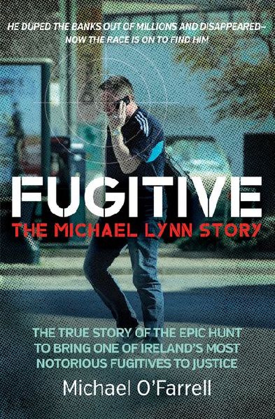 Fugitive: The Michael Lynn Story: The True Story of the Epic Hunt to Bring One of Irelands Most Notorious Fugitives to Justice