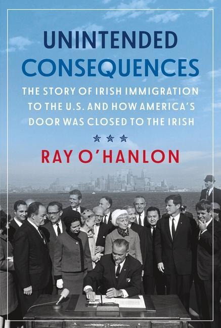 Unintended Consequences: The Story of Irish Immigration to the U.S. and How America's Door Was Closed to the Irish