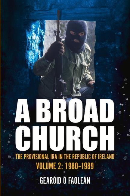 A Broad Church: The Provisional IRA in the Republic of Ireland, Volume 2: 1980-1989