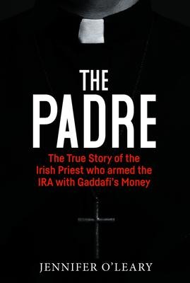 The Padre: The True Story of the Irish Priest who armed the IRA with Gaddafis Money