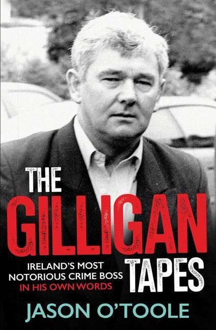 The Gilligan Tapes: Irelands Most Notorious Crime Boss In His Own Words