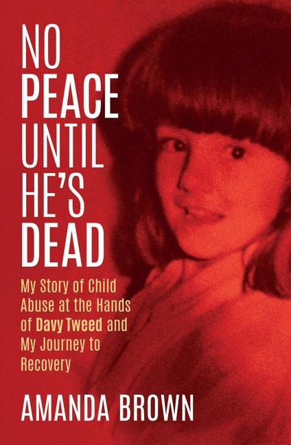 No Peace Until Hes Dead: My Story of Child Abuse at the Hands of Davy Tweed and My Journey to Recovery