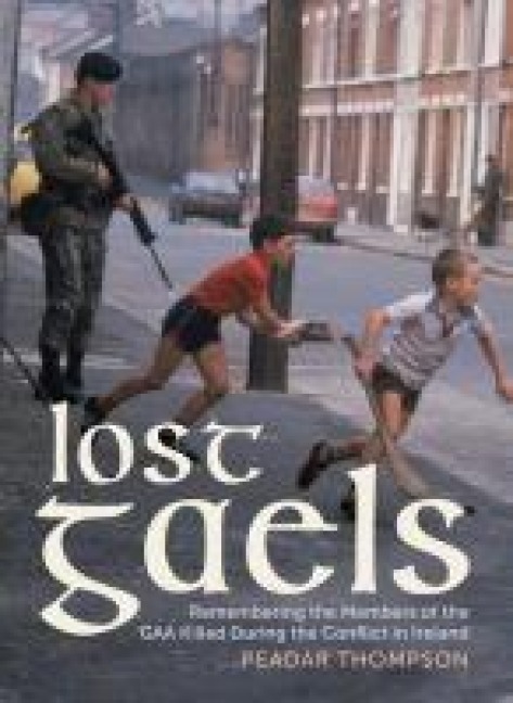 Lost Gaels: Remembering the Members of the GAA Killed in the Conflict in Ireland