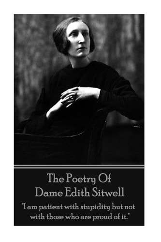 The Poetry of Dame Edith Sitwell I Am Patient with Stupidity But Not with Those Who Are Proud of It