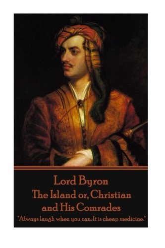 Lord Byron - the Island Or, Christian and His Comrades Always Laugh When You Can. It Is Cheap Medicine