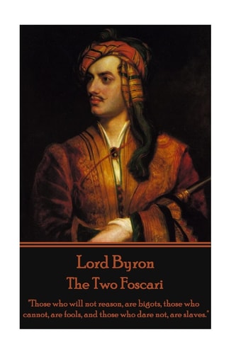 Lord Byron - the Two Foscari Those Who Will Not Reason, Are Bigots, Those Who Cannot, Are Fools, and Those Who Dare Not, Are Slaves