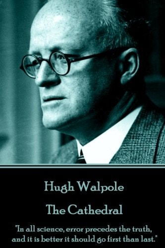 Hugh Walpole - the Cathedral In All Science, Error Precedes the Truth, and It Is Better It Should Go First Than Last