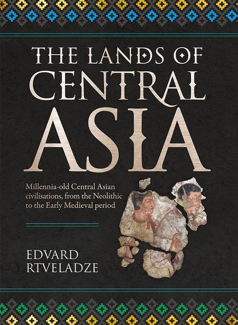 The Lands of Central Asia: Millennia - Old Central Asian Civilizations