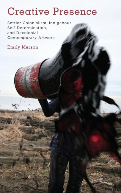 Creative Presence: Settler Colonialism, Indigenous Self-Determination and Decolonial Contemporary Artwork