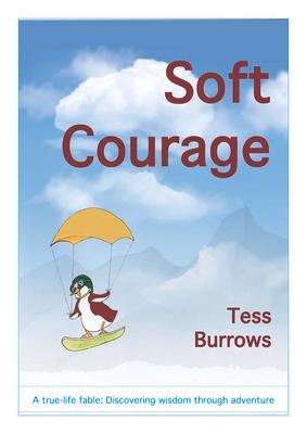 Soft Courage: A True-Life Fable: Discovering Wisdom Through Adventure