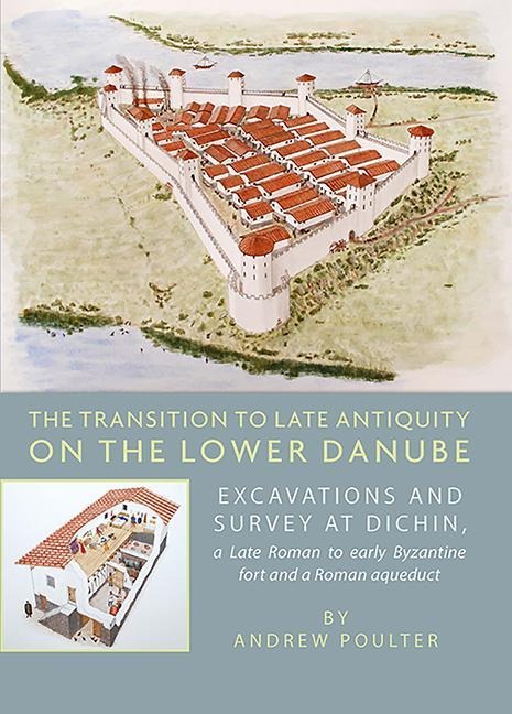 The Transition to Late Antiquity on the Lower Danube: Excavations and Survey at Dichin, a Late Roman to Early Byzantine Fort and a Roman Aqueduct