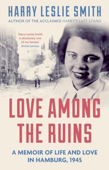 Love Among the Ruins: A Memoir of Life and Love in Hamburg, 1945