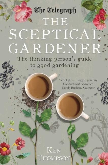 The Sceptical Gardener: The Thinking Persons Guide to Good Gardening