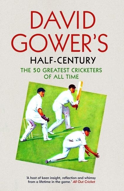 David Gowers Half-Century: The 50 Greatest Cricketers of All Time