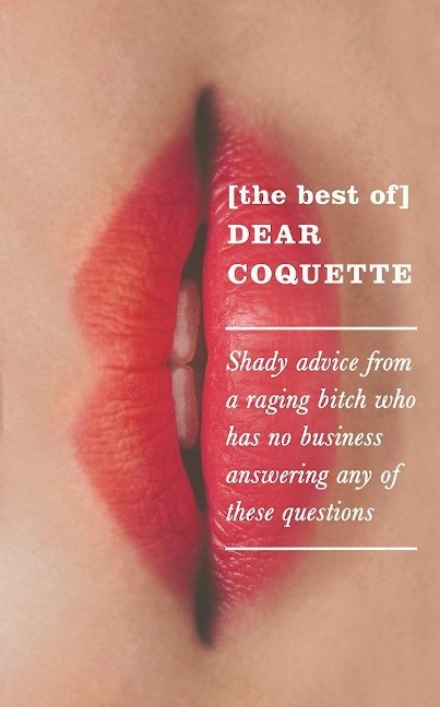 The Best of Dear Coquette: Shady Advice from a Raging Bitch Who Has No Business Answering Any of These Questions