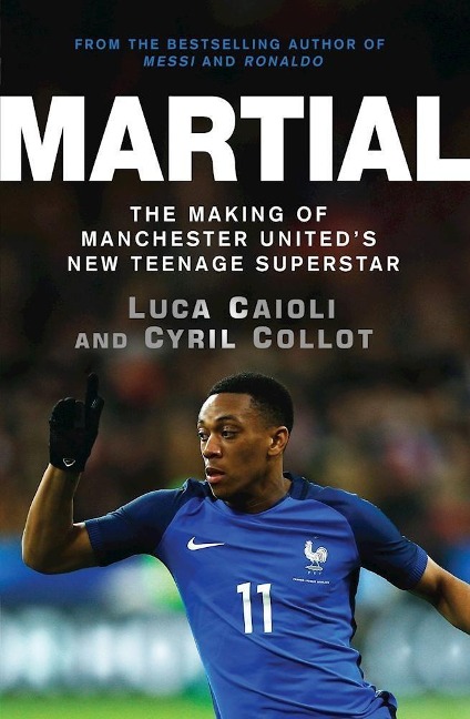 Martial: The Making of Manchester Uniteds New Teenage Superstar