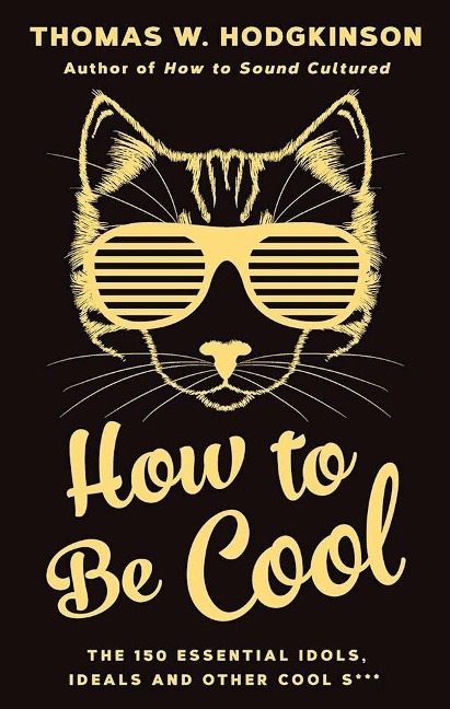 How to Be Cool: The 150 Essential Idols, Ideals and Other Cool S***