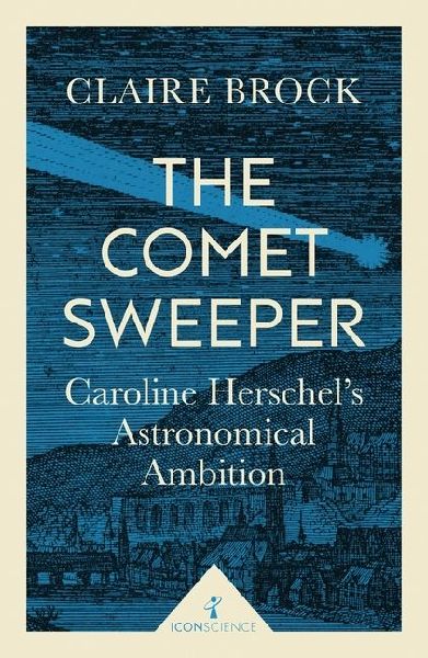 The Comet Sweeper (Icon Science): Caroline Herschels Astronomical Ambition