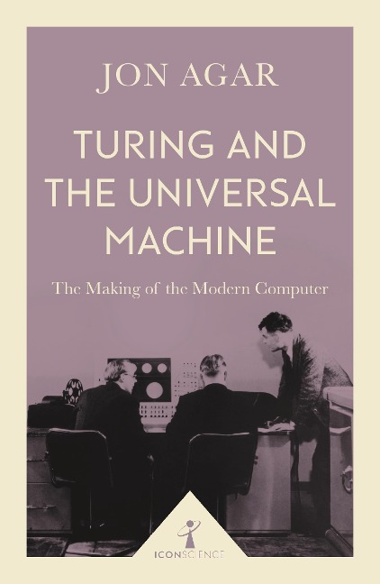 Turing and the Universal Machine (Icon Science): The Making of the Modern Computer