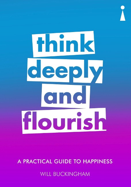 A Practical Guide to Happiness: Think Deeply and Flourish