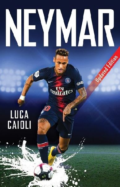 Neymar - 2019 Updated Edition: The Unstoppable Rise of Psg's Brazilian Superstar