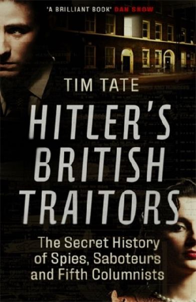 Hitlers British Traitors: The Secret History of Spies, Saboteurs and Fifth Columnists